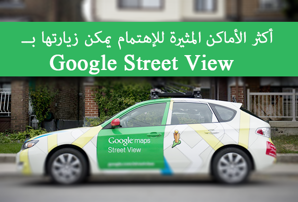 أكثر الأماكن المثيرة للإهتمام يمكن زيارتها بــ  Google Street View