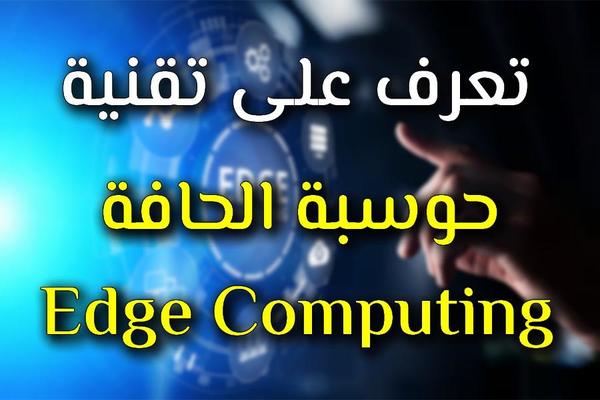 ما هي تقنية حوسبة الحافة Edge Computing ؟